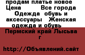 продам платье новое › Цена ­ 400 - Все города Одежда, обувь и аксессуары » Женская одежда и обувь   . Пермский край,Лысьва г.